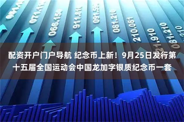 配资开户门户导航 纪念币上新！9月25日发行第十五届全国运动会中国龙加字银质纪念币一套