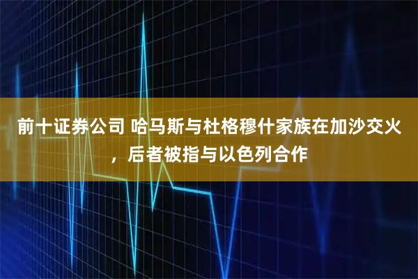 前十证券公司 哈马斯与杜格穆什家族在加沙交火，后者被指与以色列合作
