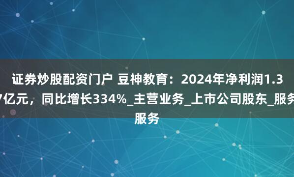证券炒股配资门户 豆神教育：2024年净利润1.37亿元，同比增长334%_主营业务_上市公司股东_服务
