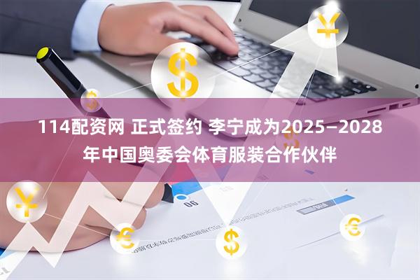 114配资网 正式签约 李宁成为2025—2028年中国奥委会体育服装合作伙伴