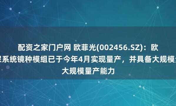 配资之家门户网 欧菲光(002456.SZ)：欧菲光泌尿系统镜种模组已于今年4月实现量产，并具备大规模量产能力