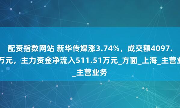配资指数网站 新华传媒涨3.74%，成交额4097.95万元，主力资金净流入511.51万元_方面_上海_主营业务