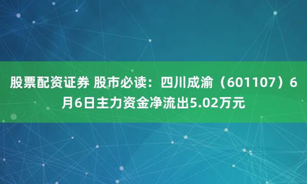 股票配资证券 股市必读：四川成渝（601107）6月6日主力资金净流出5.02万元