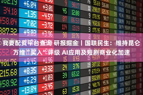 我要配资平台查询 研报掘金丨国联民生：维持昆仑万维“买入”评级 AI应用及短剧商业化加速