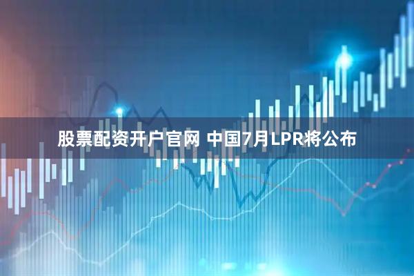 股票配资开户官网 中国7月LPR将公布