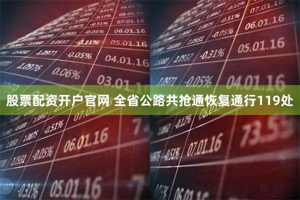 股票配资开户官网 全省公路共抢通恢复通行119处