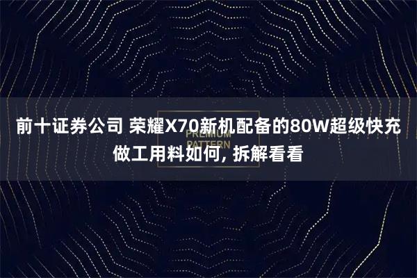 前十证券公司 荣耀X70新机配备的80W超级快充做工用料如何, 拆解看看