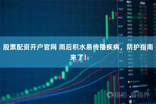 股票配资开户官网 雨后积水易传播疾病，防护指南来了！