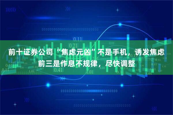 前十证券公司 “焦虑元凶”不是手机，诱发焦虑前三是作息不规律，尽快调整